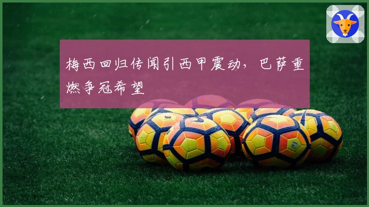 梅西回归传闻引西甲震动，巴萨重燃争冠希望