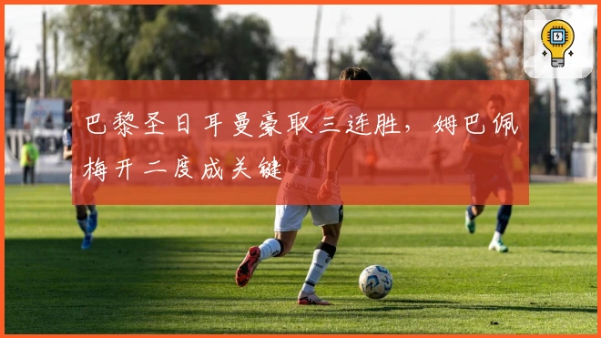 巴黎圣日耳曼豪取三连胜，姆巴佩梅开二度成关键