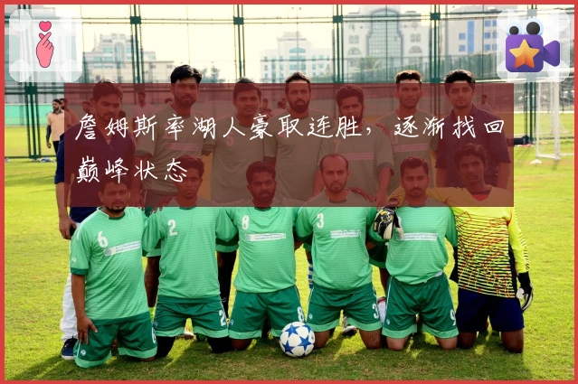 詹姆斯率湖人豪取连胜，逐渐找回巅峰状态