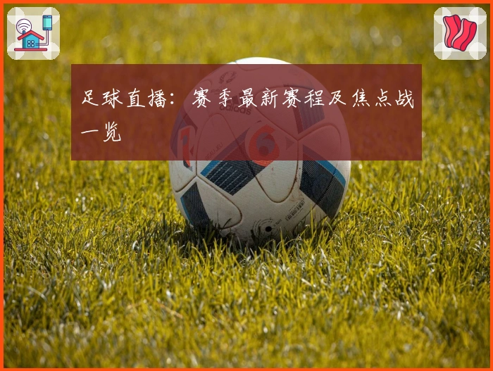 足球直播:赛季最新赛程及焦点战一览
