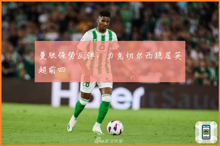 曼联强势反弹，力克切尔西稳居英超前四