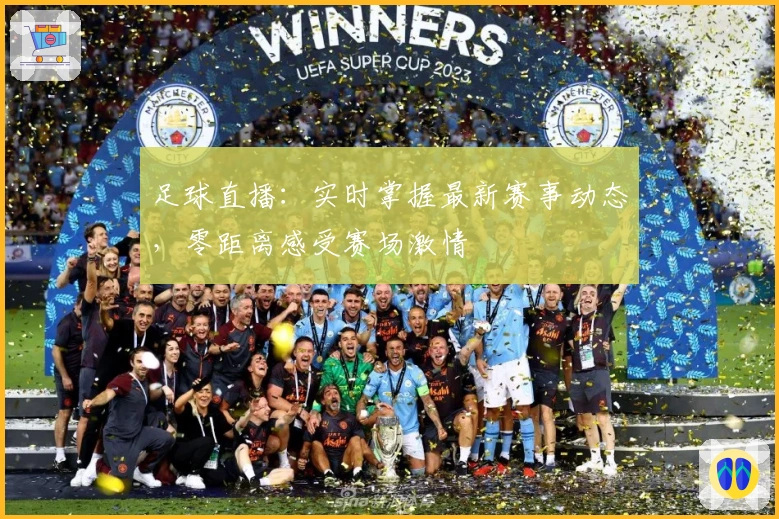 足球直播：实时掌握最新赛事动态，零距离感受赛场激情