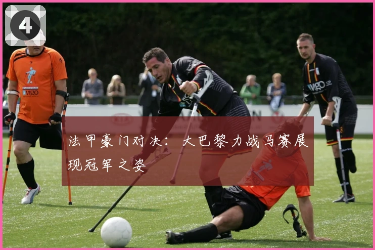 法甲豪门对决：大巴黎力战马赛展现冠军之姿