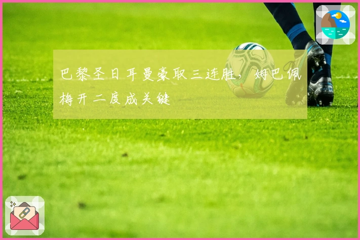 巴黎圣日耳曼豪取三连胜，姆巴佩梅开二度成关键