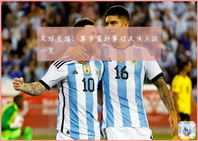 足球直播：赛季最新赛程及焦点战一览