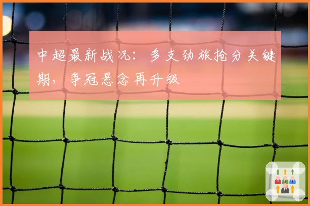 中超最新战况：多支劲旅抢分关键期，争冠悬念再升级