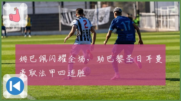 姆巴佩闪耀全场，助巴黎圣日耳曼豪取法甲四连胜