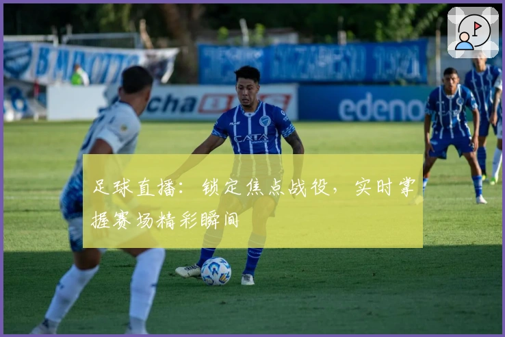 足球直播：锁定焦点战役，实时掌握赛场精彩瞬间