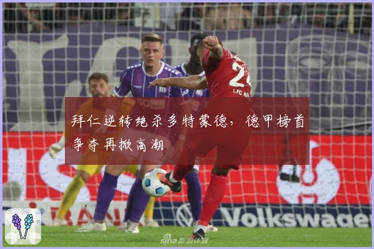 拜仁逆转绝杀多特蒙德，德甲榜首争夺再掀高潮