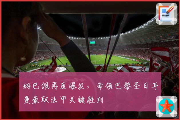 姆巴佩再度爆发，率领巴黎圣日耳曼豪取法甲关键胜利