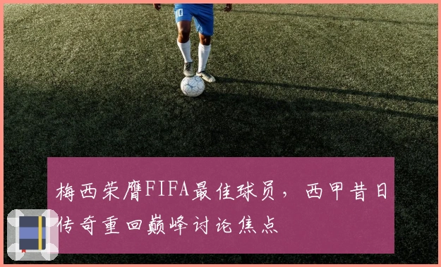 梅西荣膺FIFA最佳球员，西甲昔日传奇重回巅峰讨论焦点