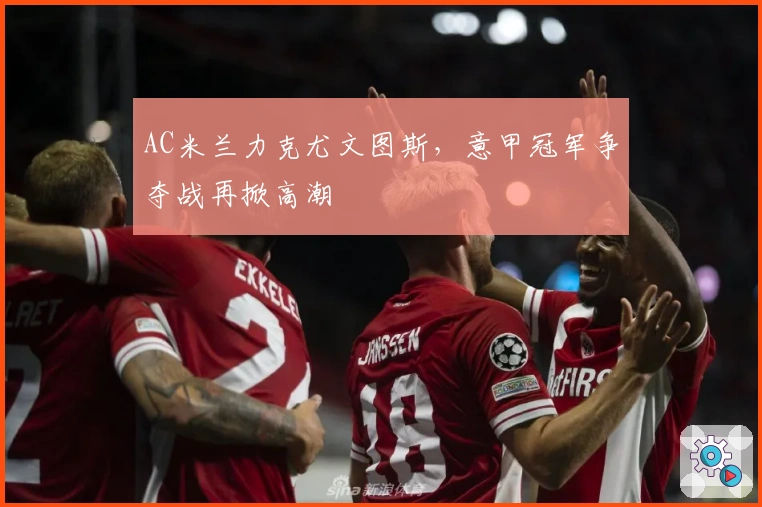 AC米兰力克尤文图斯，意甲冠军争夺战再掀高潮